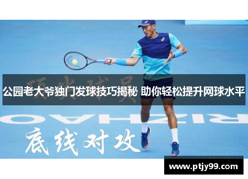 公园老大爷独门发球技巧揭秘 助你轻松提升网球水平