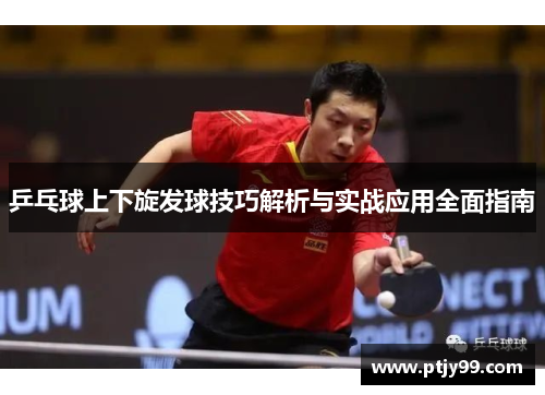 乒乓球上下旋发球技巧解析与实战应用全面指南
