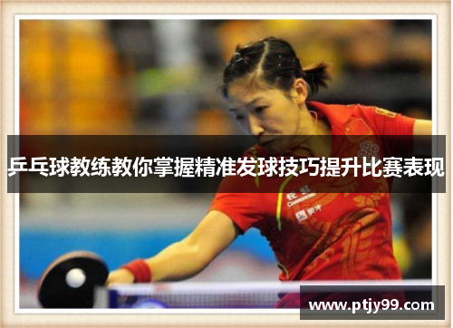乒乓球教练教你掌握精准发球技巧提升比赛表现