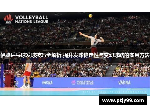 伊滕乒乓球发球技巧全解析 提升发球稳定性与变幻球路的实用方法
