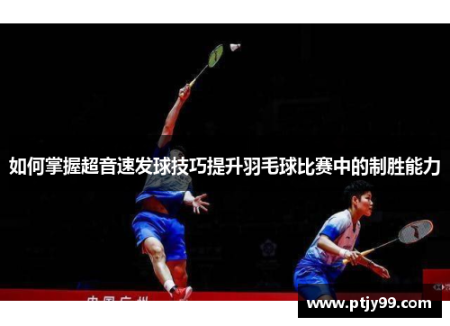 如何掌握超音速发球技巧提升羽毛球比赛中的制胜能力