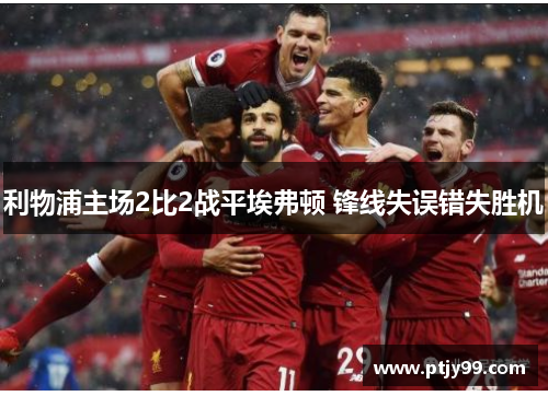 利物浦主场2比2战平埃弗顿 锋线失误错失胜机
