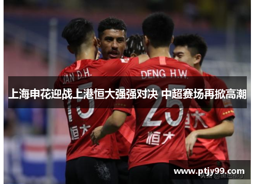 上海申花迎战上港恒大强强对决 中超赛场再掀高潮