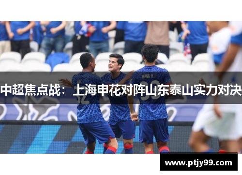 中超焦点战：上海申花对阵山东泰山实力对决