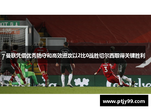 曼联凭借优秀防守和高效进攻以2比0战胜切尔西取得关键胜利
