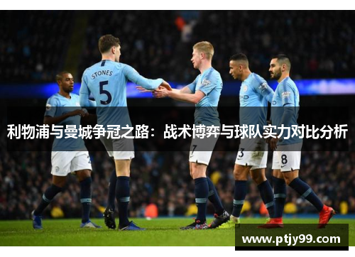 利物浦与曼城争冠之路：战术博弈与球队实力对比分析