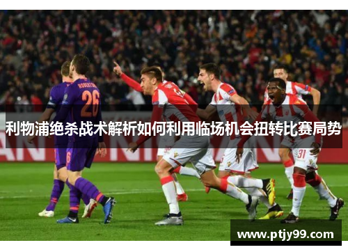 利物浦绝杀战术解析如何利用临场机会扭转比赛局势
