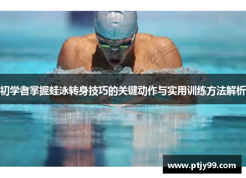 初学者掌握蛙泳转身技巧的关键动作与实用训练方法解析
