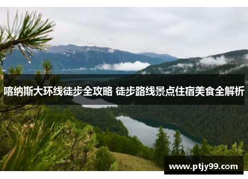 喀纳斯大环线徒步全攻略 徒步路线景点住宿美食全解析