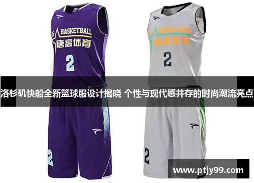 洛杉矶快船全新篮球服设计揭晓 个性与现代感并存的时尚潮流亮点
