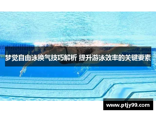 梦觉自由泳换气技巧解析 提升游泳效率的关键要素