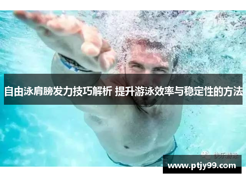 自由泳肩膀发力技巧解析 提升游泳效率与稳定性的方法