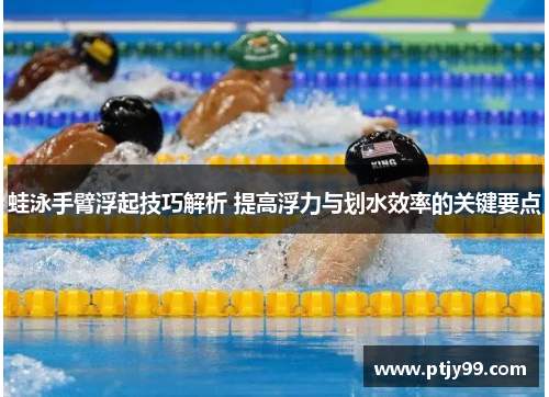 蛙泳手臂浮起技巧解析 提高浮力与划水效率的关键要点