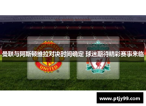 曼联与阿斯顿维拉对决时间确定 球迷期待精彩赛事来临