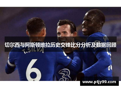 切尔西与阿斯顿维拉历史交锋比分分析及数据回顾